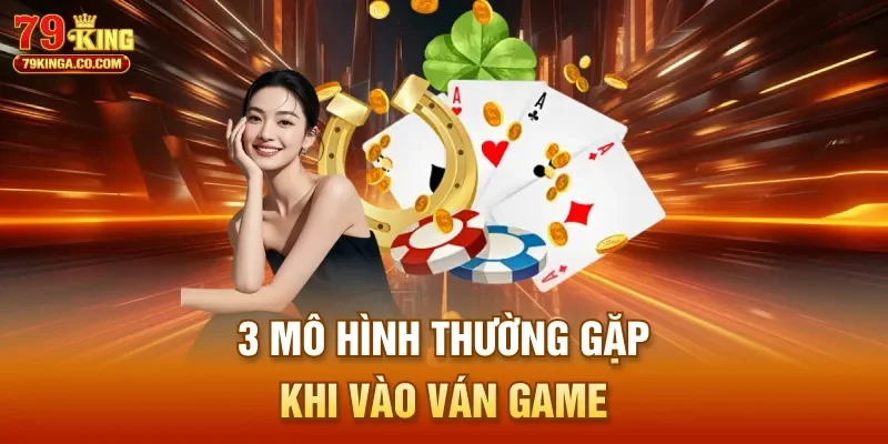 3 mô hình thường gặp khi vào ván game