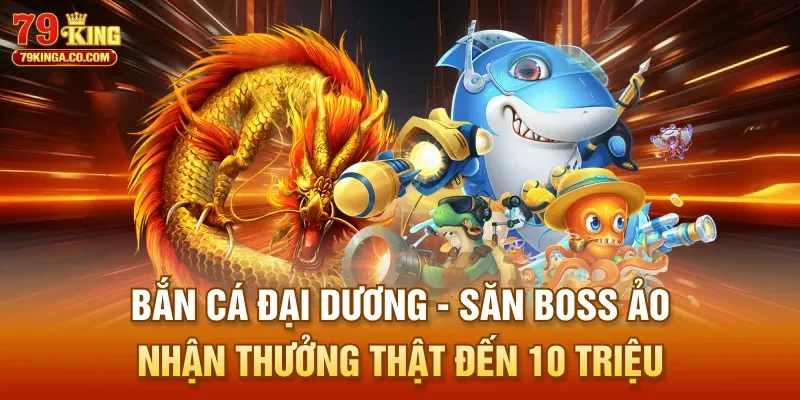 Bắn Cá Đại Dương - Săn Boss Ảo Nhận Thưởng Thật Đến 10 Triệu