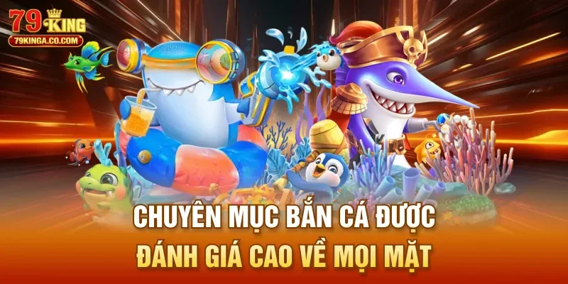 Chuyên mục bắn cá được đánh giá cao về mọi mặt