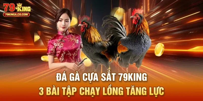 Đá Gà Cựa Sắt 79King - 3 Bài Tập Chạy Lồng Tăng Lực