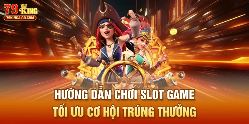 Hướng dẫn chơi slot game tối ưu cơ hội trúng thưởng