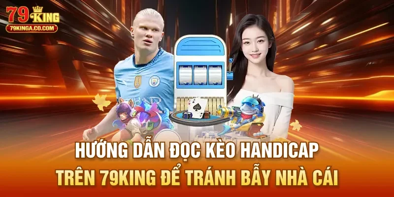 Hướng Dẫn Đọc Kèo Handicap Trên 79King Để Tránh Bẫy Nhà Cái