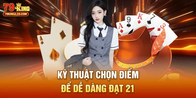 Kỹ thuật chọn điểm để dễ dàng đạt 21