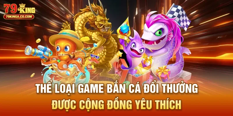 Thể loại game bắn cá đổi thưởng được cộng đồng yêu thích