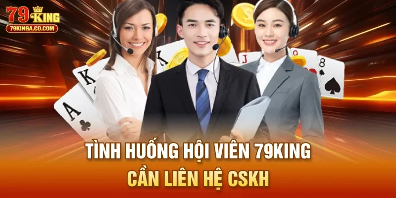 Tình huống hội viên 79King cần liên hệ CSKH 